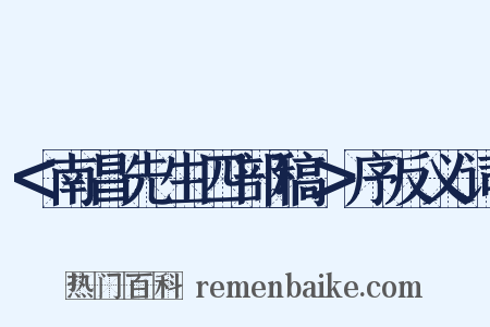 ＜南昌先生四部稿＞序反义词是什么意思的图片